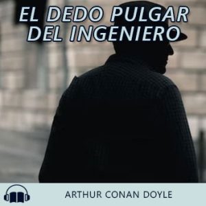 Audiolibro El dedo pulgar del ingeniero de Arthur Conan Doyle gratis en español