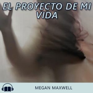 Audiolibro El proyecto de mi vida de Megan Maxwell gratis en español