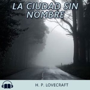 Audiolibro La ciudad sin nombre de H. P. Lovecraft gratis en español