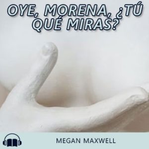 Audiolibro Oye, morena, ¿tú qué miras? de Megan Maxwell gratis en español