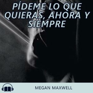 Audiolibro Pídeme lo que quieras, ahora y siempre de Megan Maxwell gratis en español
