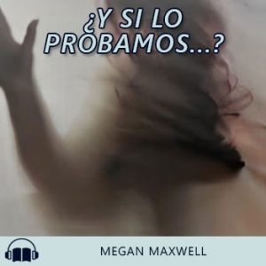 Audiolibro ¿Y si lo probamos...? de Megan Maxwell gratis en español